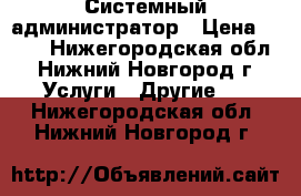 Системный администратор › Цена ­ 550 - Нижегородская обл., Нижний Новгород г. Услуги » Другие   . Нижегородская обл.,Нижний Новгород г.